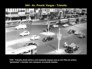 044 - Av. Presid. Vargas - Trânsito




1955 - Trânsito ainda calmo e com bastante espaço mas já com filas de onibus
"gostosões" e bondes com reboques circulando lotados
 