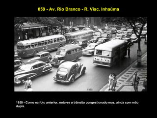 059 - Av. Rio Branco - R. Visc. Inhaúma




1950 - Como na foto anterior, nota-se o trânsito congestionado mas, ainda com mão
dupla.
 