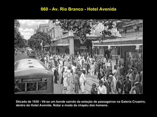 060 - Av. Rio Branco - Hotel Avenida




Década de 1930 - Vê-se um bonde saindo da estação de passageiros na Galeria Cruzeiro,
dentro do Hotel Avenida. Notar a moda de chapéu dos homens.
 