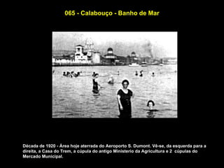 065 - Calabouço - Banho de Mar




Década de 1920 - Área hoje aterrada do Aeroporto S. Dumont. Vê-se, da esquerda para a
direita, a Casa do Trem, a cúpula do antigo Ministerio da Agricultura e 2 cúpulas do
Mercado Municipal.
 