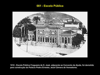 081 - Escola Pública




1910 - Escola Pública Freguesia de S. José, adjacente ao Convento da Ajuda, foi demolido
para construção do Palácio Pedro Ernesto, atual Câmara de Vereadores.
 