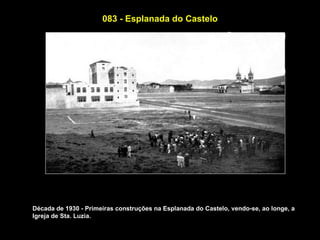 083 - Esplanada do Castelo




Década de 1930 - Primeiras construções na Esplanada do Castelo, vendo-se, ao longe, a
Igreja de Sta. Luzia.
 
