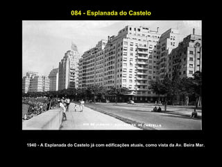 084 - Esplanada do Castelo




1940 - A Esplanada do Castelo já com edificações atuais, como vista da Av. Beira Mar.
 