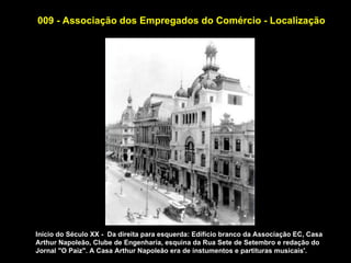 009 - Associação dos Empregados do Comércio - Localização




Início do Século XX - Da direita para esquerda: Edifício branco da Associação EC, Casa
Arthur Napoleão, Clube de Engenharia, esquina da Rua Sete de Setembro e redação do
Jornal "O Paiz". A Casa Arthur Napoleão era de instumentos e partituras musicais'.
 
