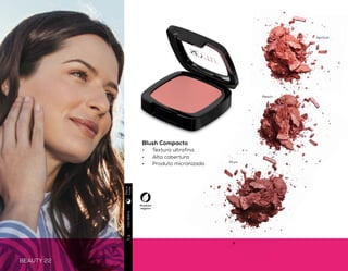 BEAUTY 22 BEAUTY 23
LOOK
iluminado
Blush Compacto
•	 Textura ultrafina
•	 Alta cobertura
•	 Produto micronizado
Pó Iluminador
•	 Efeito iluminado e uniforme
•	 Textura leve e aveludada
•	 Cores vibrantes para todos os
tons de pele
Dica de aplicação
Ilumine as têmporas (parte
de cima das bochechas), em
cima da linha central do nariz,
queixo e em cima dos lábios.
Produto
vegano
Produto
vegano
Usodiário5g
Usodiário5g
Plum
Apricot
Peach
Desert
sunset
Desert
rose
Desert
sand
Diae
noite
Diae
noite
 
