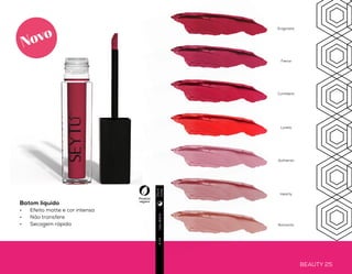 BEAUTY 24 BEAUTY 25
Usodiário4ml
Batom líquido
•	 Efeito matte e cor intensa
•	 Não transfere
•	 Secagem rápida
LÁBIOS
intensos
Produto
vegano
Diae
noite
Enigmatic
Fierce
Confident
Lovely
Authentic
Hearty
Romantic
Novo
 