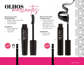BEAUTY 28 BEAUTY 29
Usodiário6ml
Usodiário6ml
Máscara para Cílios
Amazing Effects
•	 Alonga, define e dá volume
•	 À prova d’água
•	 Longa duração
Ingredientes:
•	 Extrato de Bambu
•	 Vitamina B5
•	 Vitamina E
Máscara para Cílios
Flawless Lashes
•	 Define e dá volume
•	 Longa duração e
resistente ao suor
•	 Efeito pell off - sai
com água morna sem
manchar a pele
Ingredientes:
•	 Vitamina B5
•	 Vitamina E
Preto Preto
OLHOSmarcantes
Diae
noite
Diae
noite
Produto
vegano
Novo
Novo
 