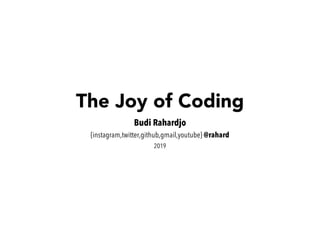 The Joy of Coding
Budi Rahardjo
{instagram,twitter,github,gmail,youtube} @rahard
2019
 