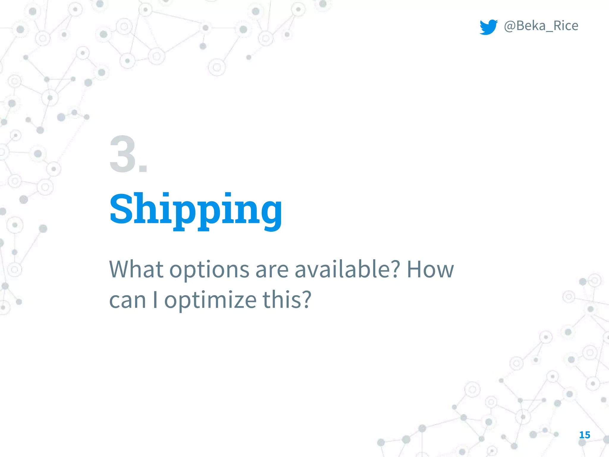 3.
Shipping
What options are available? How
can I optimize this?
15
@Beka_Rice
 