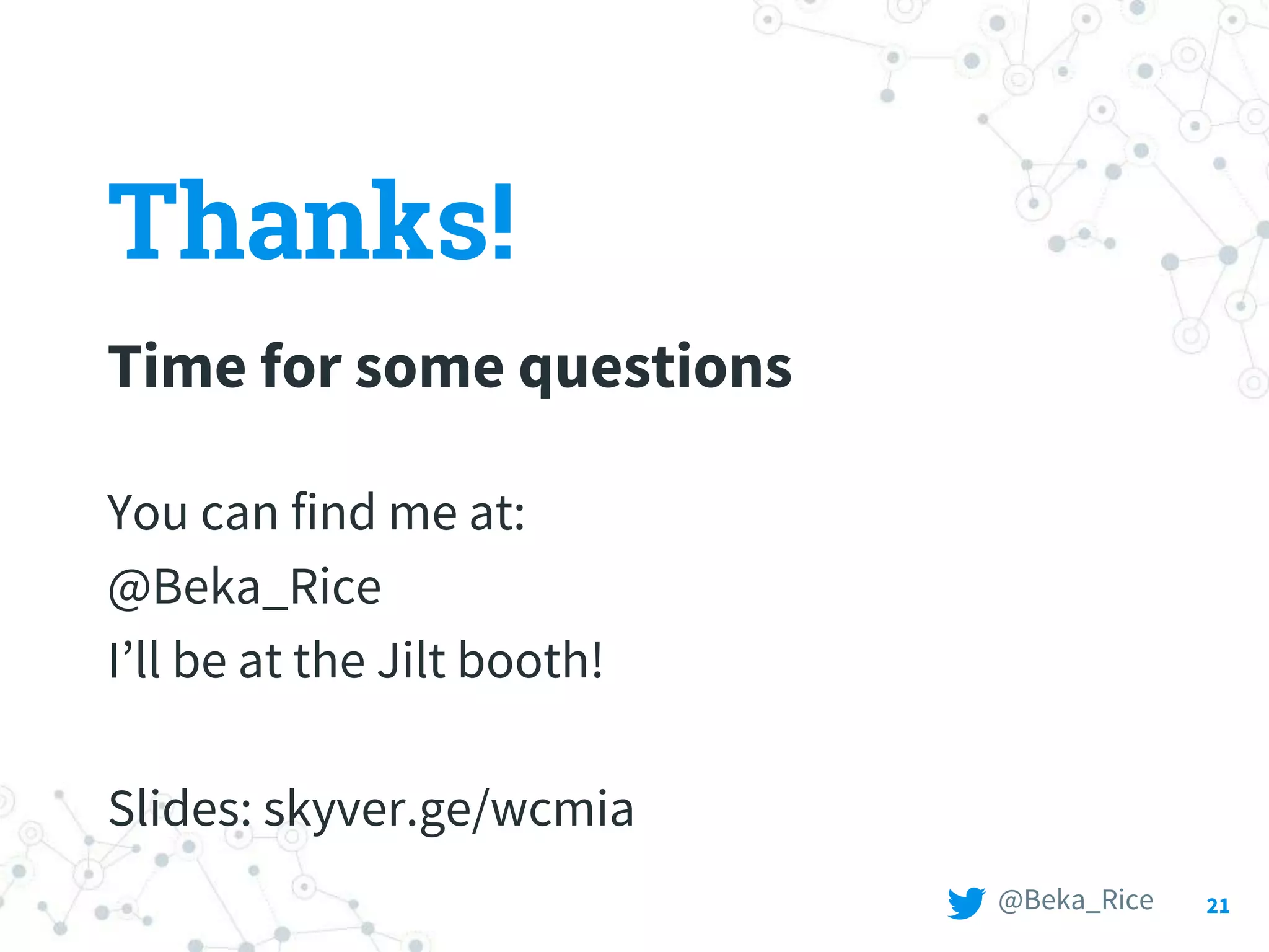 Thanks!
Time for some questions
You can find me at:
@Beka_Rice
I’ll be at the Jilt booth!
Slides: skyver.ge/wcmia
21@Beka_Rice
 