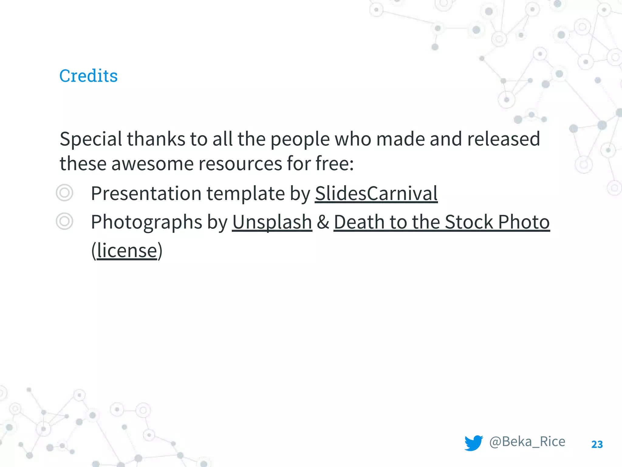 Credits
Special thanks to all the people who made and released
these awesome resources for free:
◎ Presentation template by SlidesCarnival
◎ Photographs by Unsplash & Death to the Stock Photo
(license)
23@Beka_Rice
 