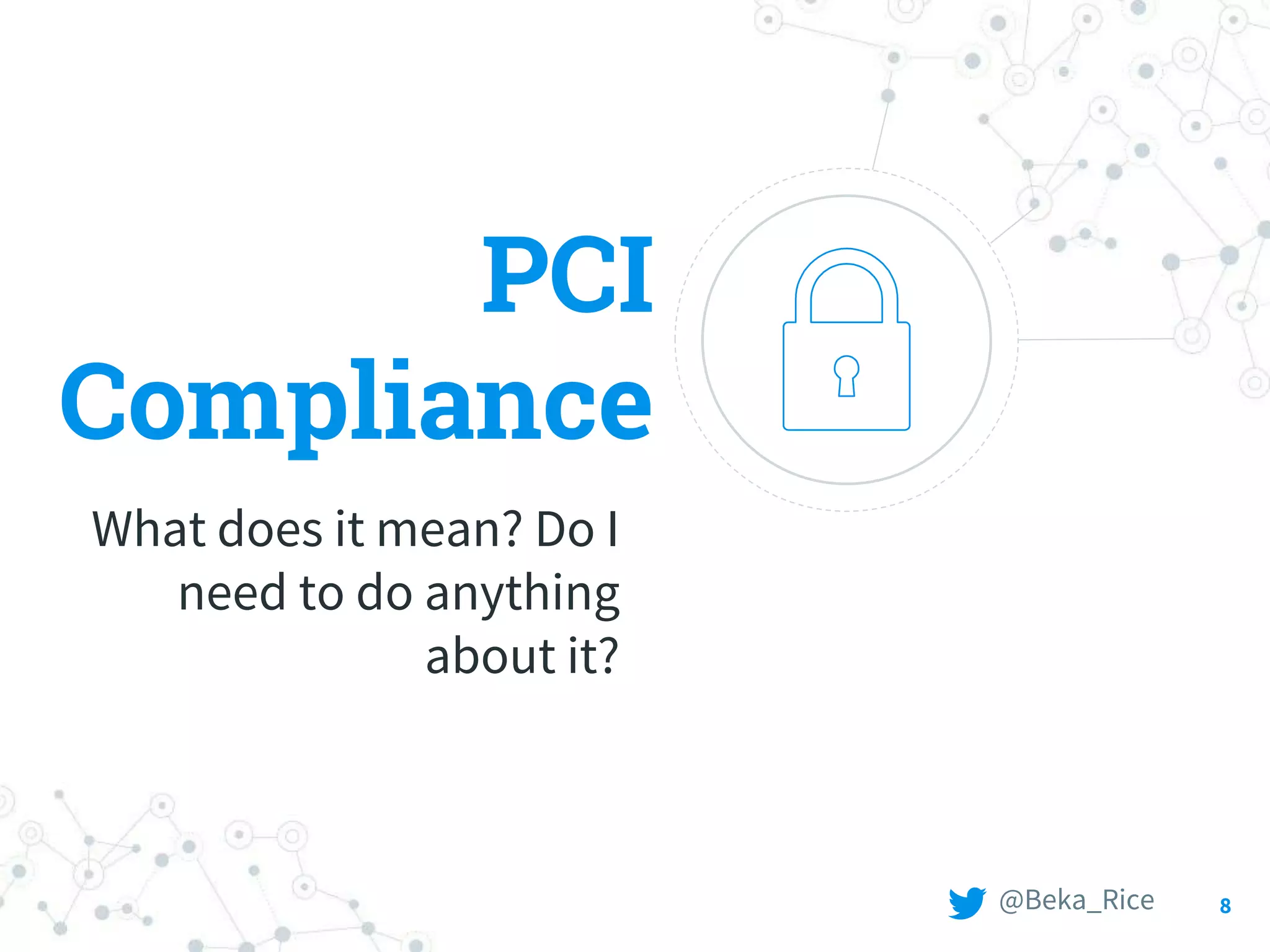 PCI
Compliance
What does it mean? Do I
need to do anything
about it?
8@Beka_Rice
 