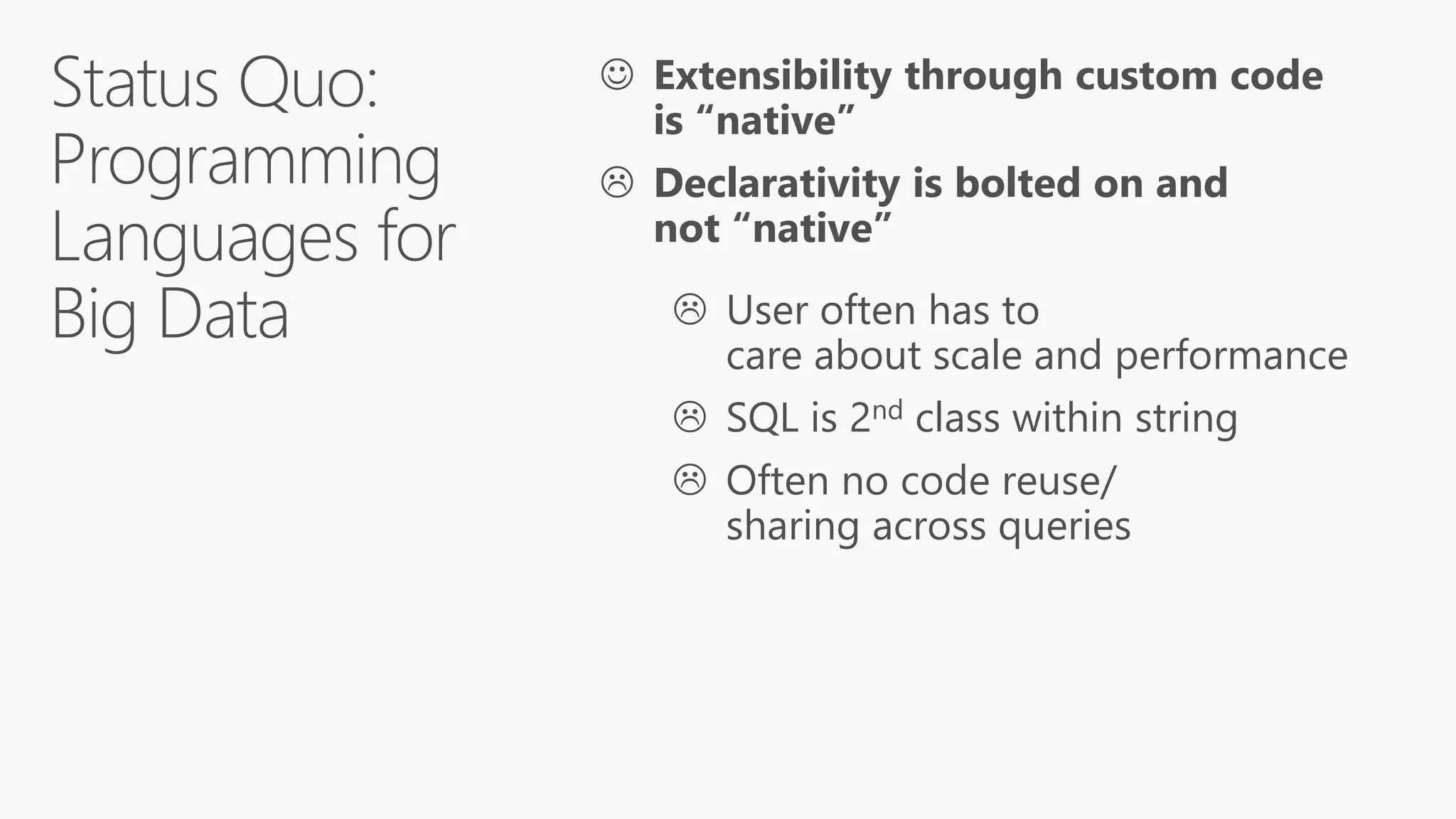  Extensibility through custom code
is “native”
 Declarativity is bolted on and
not “native”
 User often has to
care about scale and performance
 SQL is 2nd class within string
 Often no code reuse/
sharing across queries
 