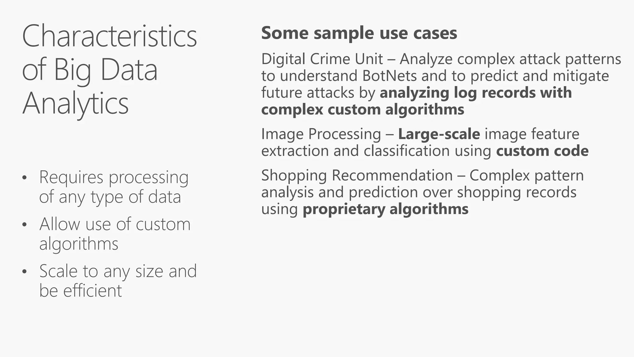 Some sample use cases
Digital Crime Unit – Analyze complex attack patterns
to understand BotNets and to predict and mitigate
future attacks by analyzing log records with
complex custom algorithms
Image Processing – Large-scale image feature
extraction and classification using custom code
Shopping Recommendation – Complex pattern
analysis and prediction over shopping records
using proprietary algorithms
 