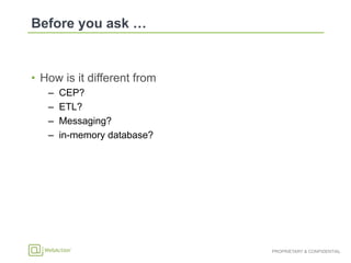 PROPRIETARY & CONFIDENTIAL
•  How is it different from
–  CEP?
–  ETL?
–  Messaging?
–  in-memory database?
 