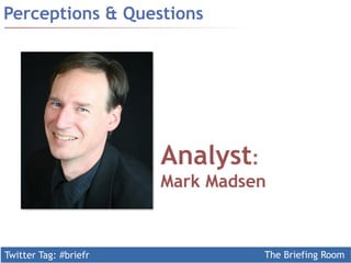Twitter Tag: #briefr The Briefing Room
Perceptions & Questions
Analyst:
Mark Madsen
 