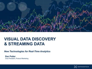 VISUAL DATA DISCOVERY
& STREAMING DATA
New Technologies for Real-Time Analytics
Dan Potter
Vice President, Product Marketing
 