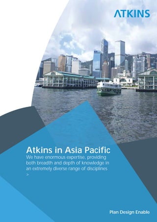 Atkins in Asia Pacific
We have enormous expertise, providing
both breadth and depth of knowledge in
an extremely diverse range of disciplines
>




                                            Plan Design Enable
 