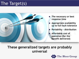 The Target(s)
These generalized targets are probably
universal
u  The necessary or best
response time
u  Appropriate availability
up to full fault tolerance
u  Portability - distribution
u  Affordable cost of
operation (for the
benefit delivered)
 