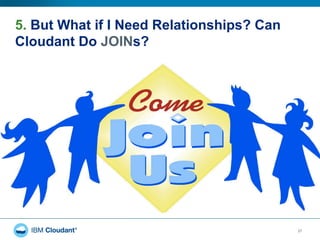 5. But What if I Need Relationships? Can
Cloudant Do JOINs?
27
 