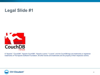 Legal Slide #1
42
© "Apache", "CouchDB", "Apache CouchDB", "Apache Lucene," "Lucene", and the CouchDB logo are trademarks or registered
trademarks of The Apache Software Foundation. All other brands and trademarks are the property of their respective owners.
 