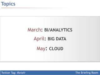 Twitter Tag: #briefr The Briefing Room
Topics
March: BI/ANALYTICS
April: BIG DATA
May: CLOUD
 