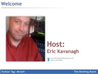 Twitter Tag: #briefr 
The Briefing Room 
Welcome 
Host: 
Eric Kavanagh 
eric.kavanagh@bloorgroup.com 
@eric_kavanagh 
 