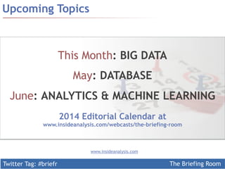 This Month: BIG DATA 
May: DATABASE 
June: ANALYTICS & MACHINE LEARNING 
www.insideanalysis.com/webcasts/the-briefing-room 
Twitter Tag: #briefr 
The Briefing Room 
Upcoming Topics 
2014 Editorial Calendar at 
www.insideanalysis.com 
 