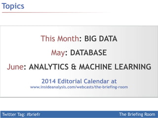 Twitter Tag: #briefr 
The Briefing Room 
Topics 
This Month: BIG DATA 
May: DATABASE 
June: ANALYTICS & MACHINE LEARNING 
2014 Editorial Calendar at 
www.insideanalysis.com/webcasts/the-briefing-room 
 