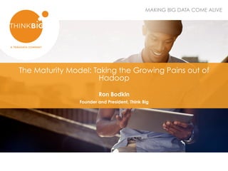 MAKING BIG DATA COME ALIVE
​ The Maturity Model: Taking the Growing Pains out of
Hadoop
​ Ron Bodkin
​ Founder and President, Think Big
 