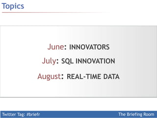 Twitter Tag: #briefr The Briefing Room
Topics
June: INNOVATORS
July: SQL INNOVATION
August: REAL-TIME DATA
 