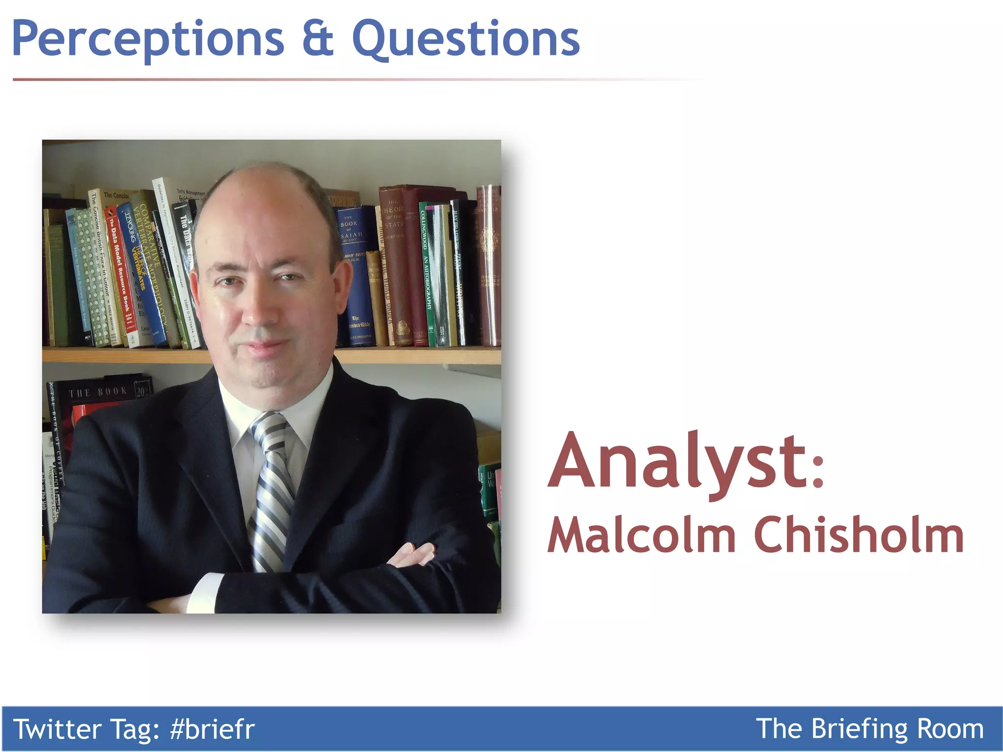 Twitter Tag: #briefr The Briefing Room
Perceptions & Questions
Analyst:
Malcolm Chisholm
 
