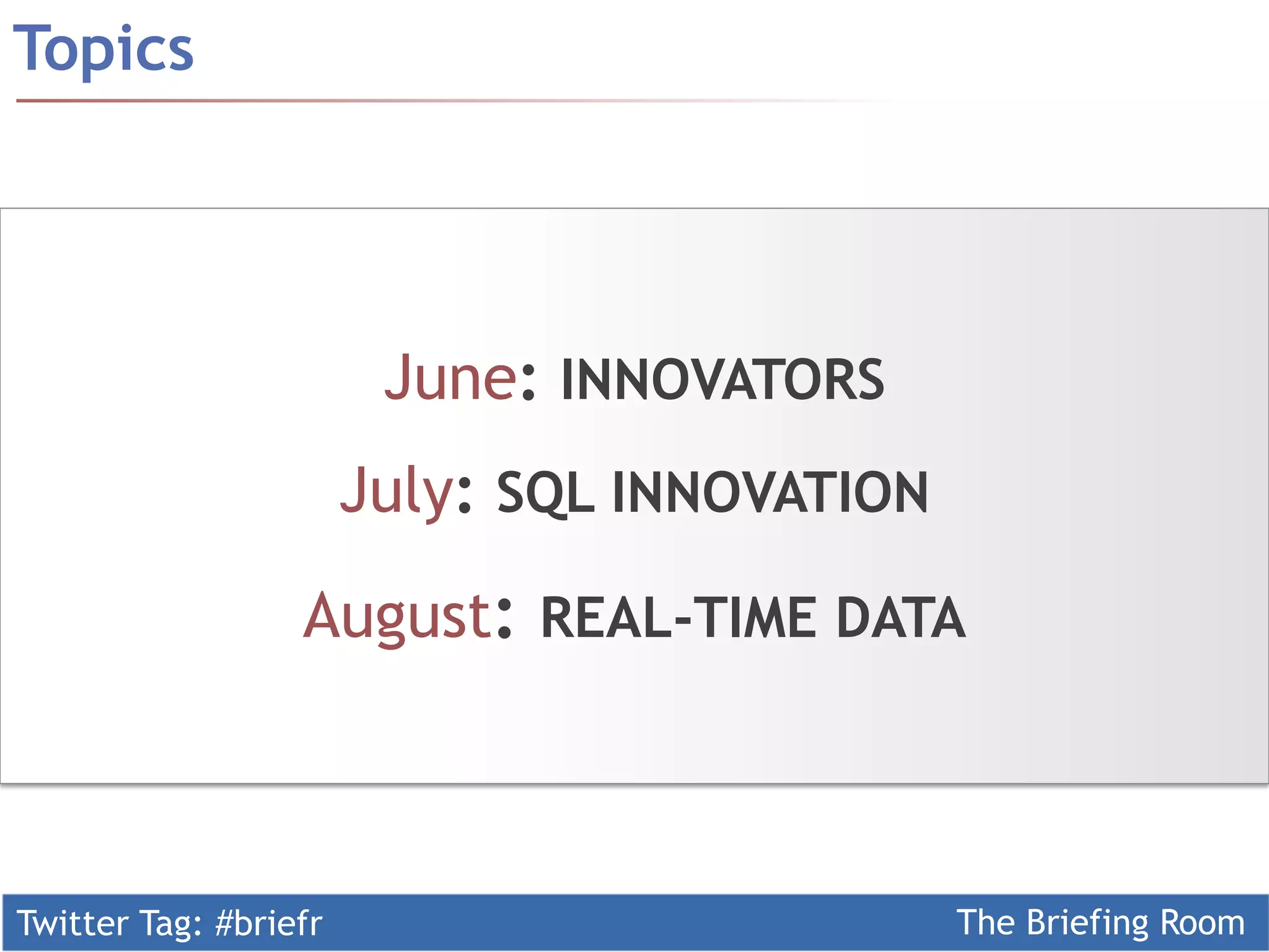 Twitter Tag: #briefr The Briefing Room
Topics
June: INNOVATORS
July: SQL INNOVATION
August: REAL-TIME DATA
 
