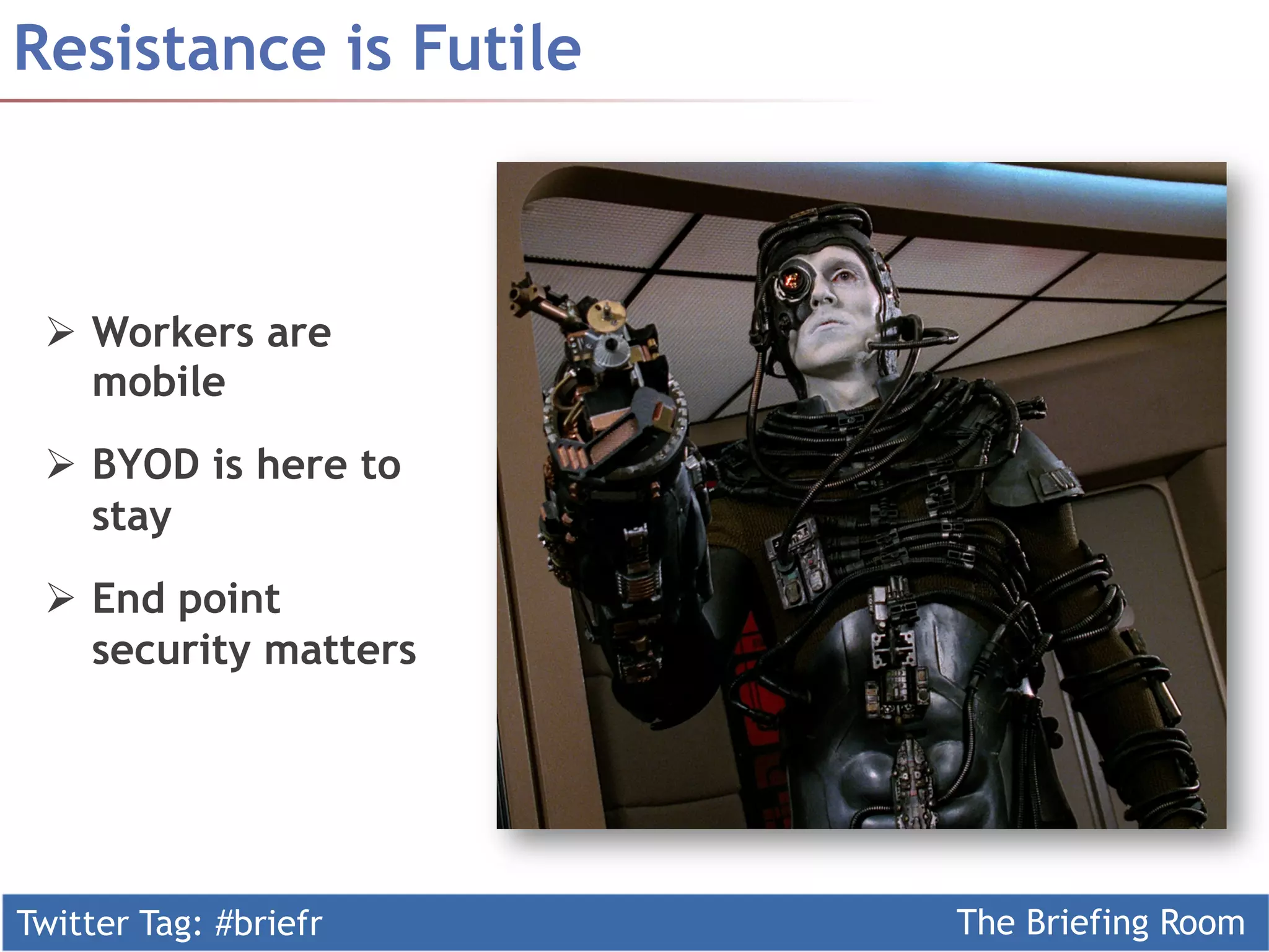Twitter Tag: #briefr The Briefing Room
Resistance is Futile
Ø  Workers are
mobile
Ø  BYOD is here to
stay
Ø  End point
security matters
 