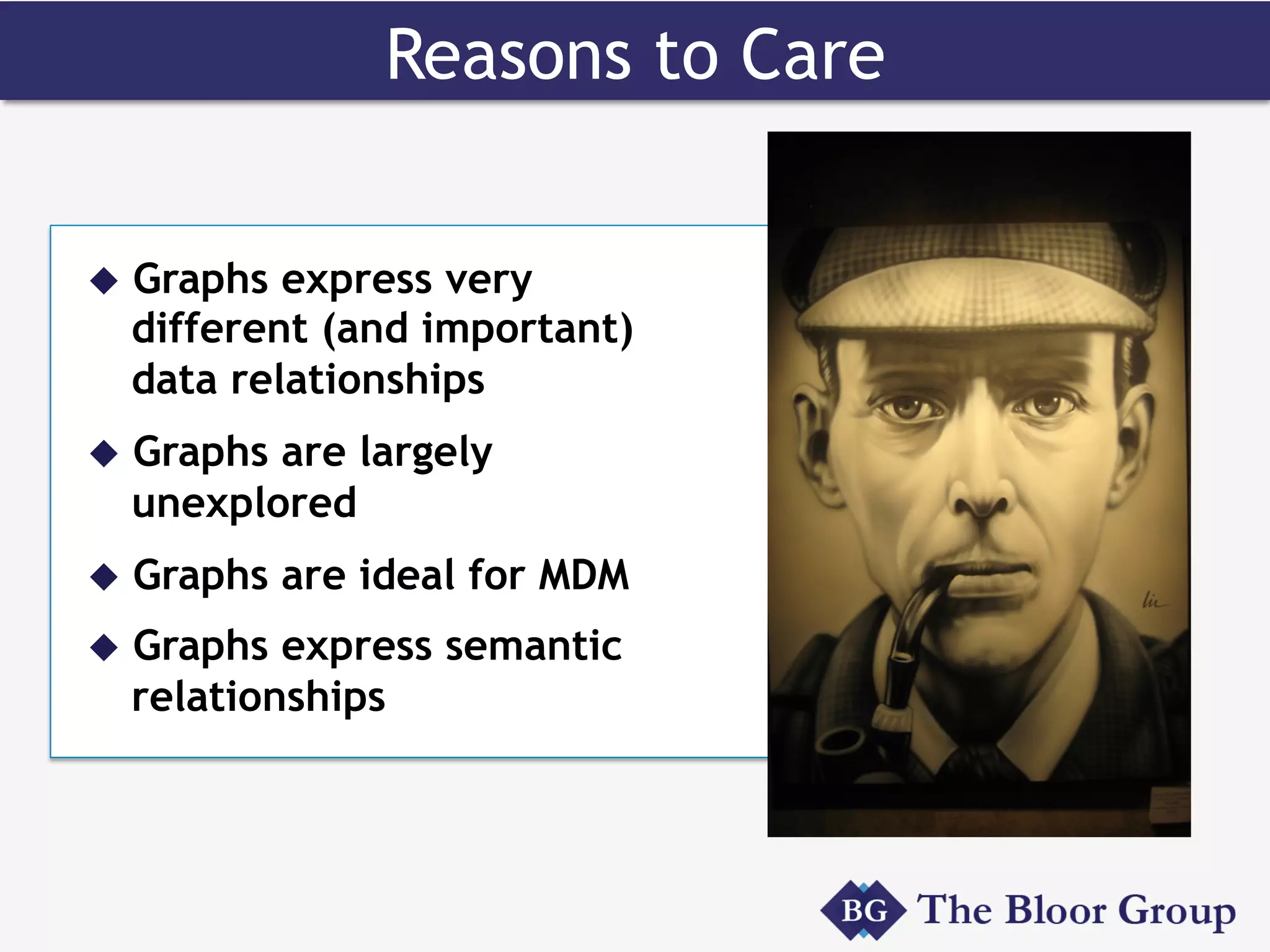 Reasons to Care
u  Graphs express very
different (and important)
data relationships
u  Graphs are largely
unexplored
u  Graphs are ideal for MDM
u  Graphs express semantic
relationships
 
