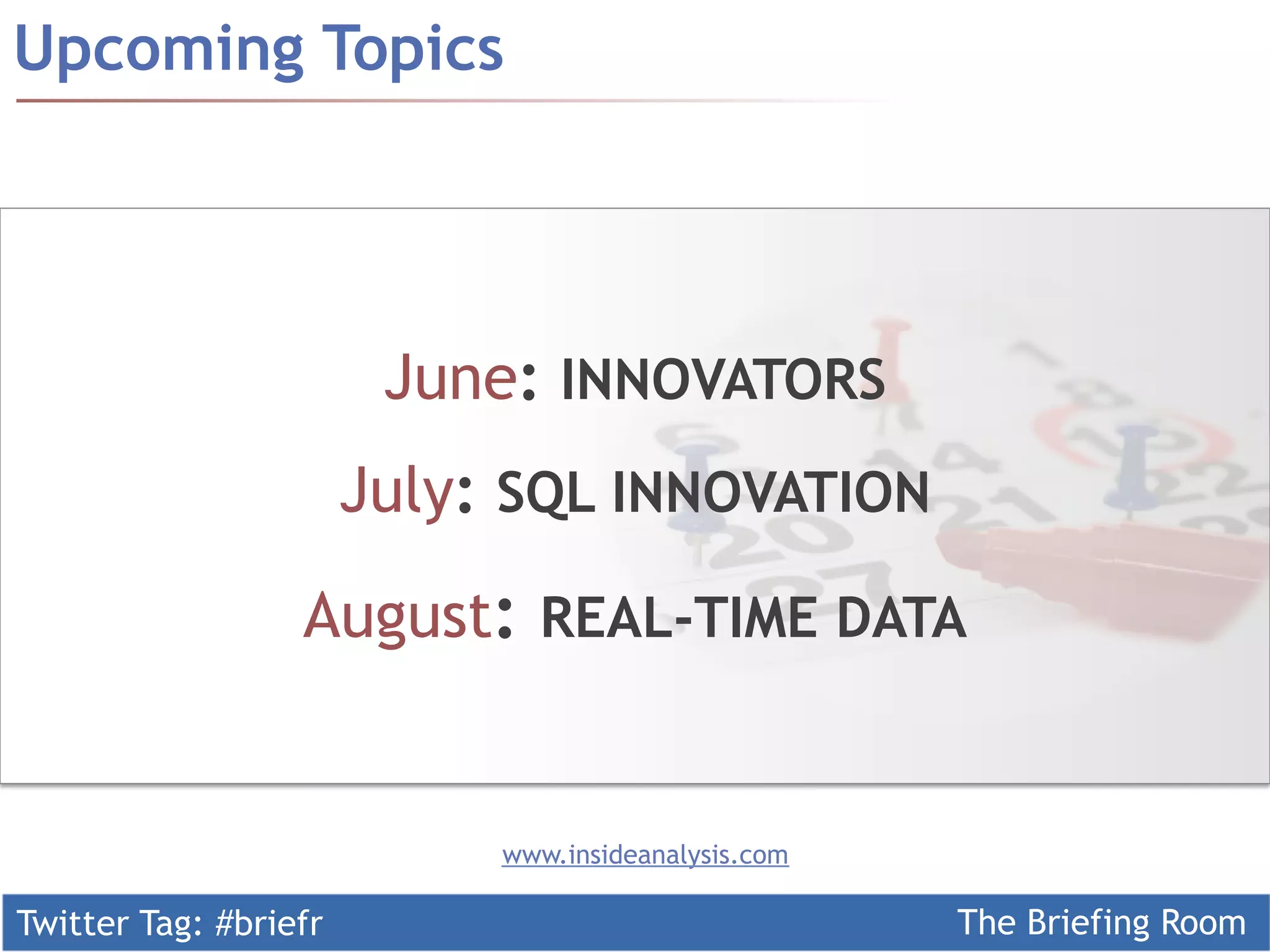 Twitter Tag: #briefr The Briefing Room
Upcoming Topics
www.insideanalysis.com
June: INNOVATORS
July: SQL INNOVATION
August: REAL-TIME DATA
 