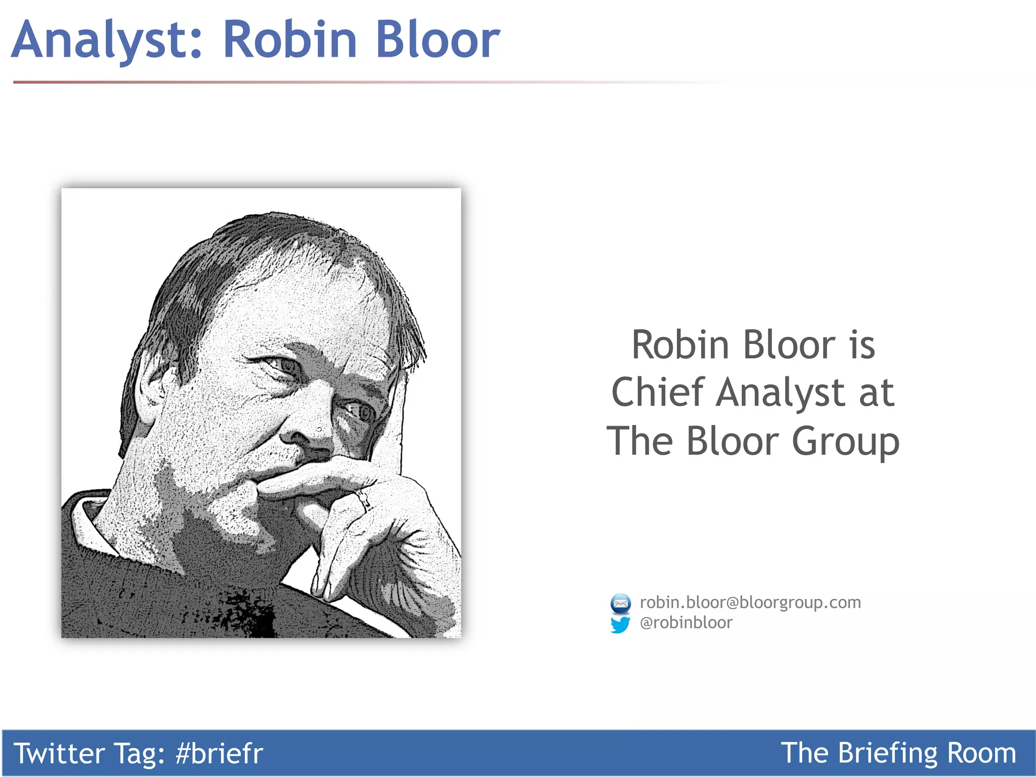 Twitter Tag: #briefr The Briefing Room
Analyst: Robin Bloor
Robin Bloor is
Chief Analyst at
The Bloor Group
robin.bloor@bloorgroup.com
@robinbloor
 