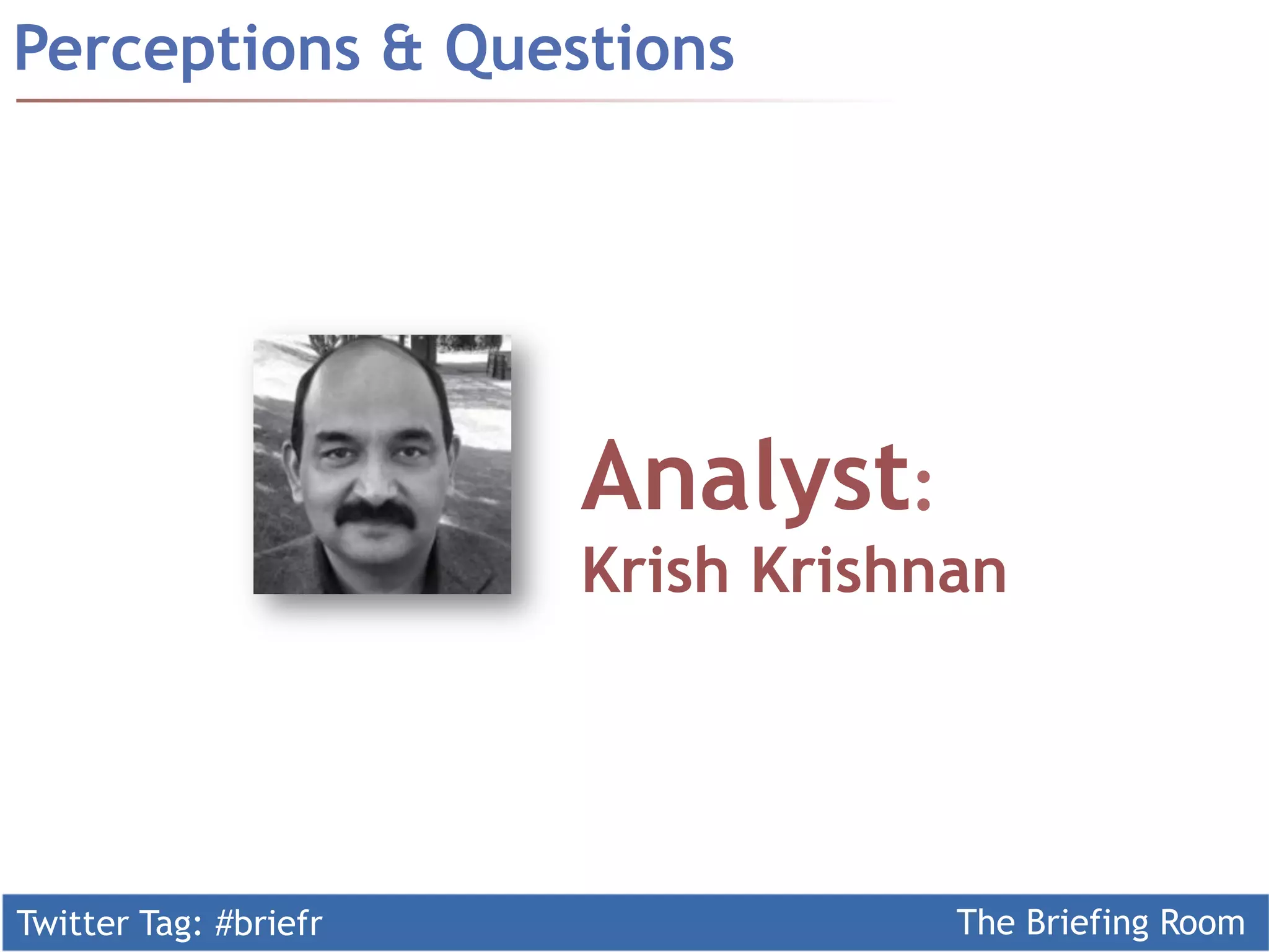 Twitter Tag: #briefr The Briefing Room
Perceptions & Questions
Analyst:
Krish Krishnan
 