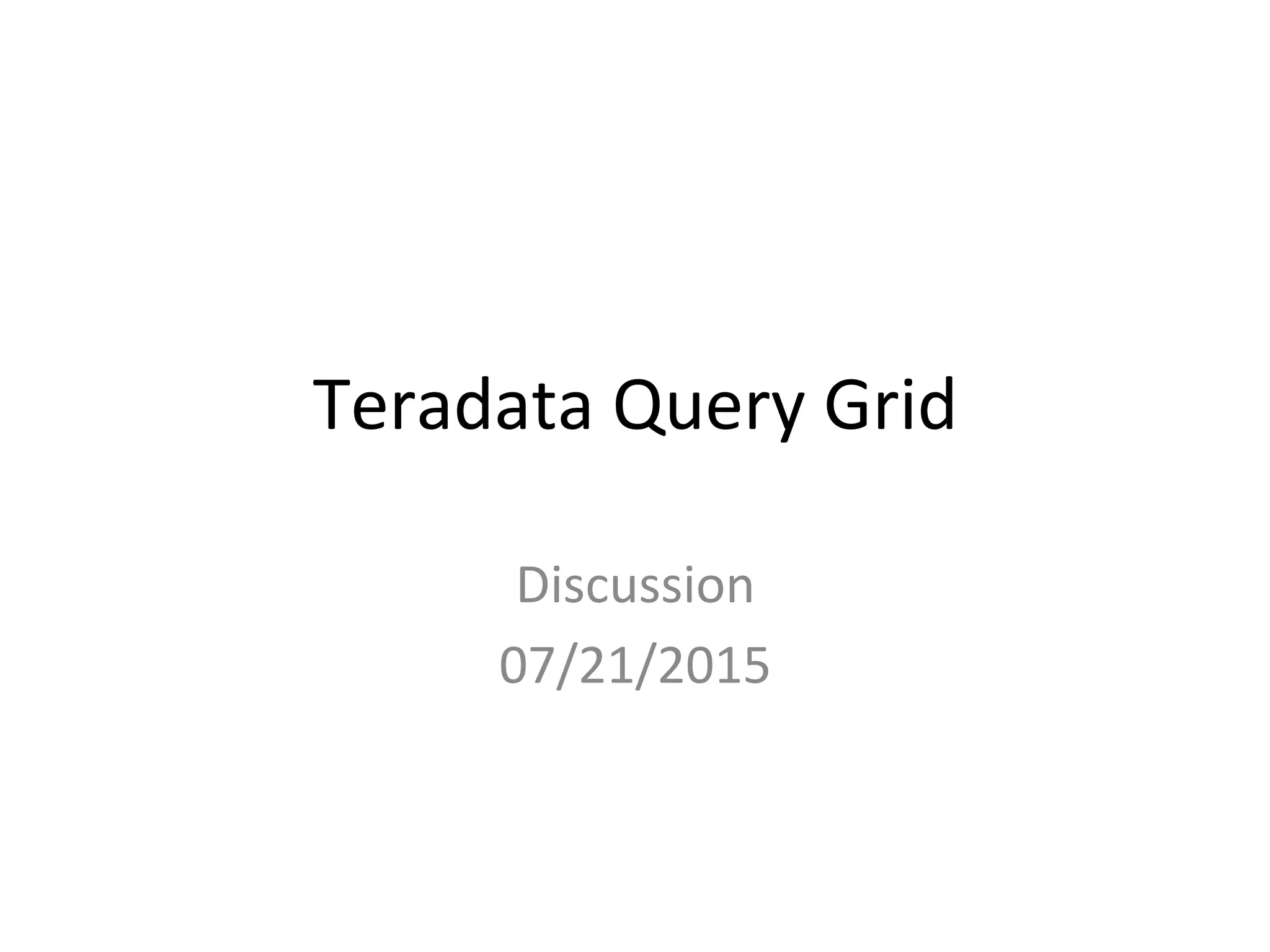 Teradata	
  Query	
  Grid	
  
Discussion	
  
07/21/2015	
  
 