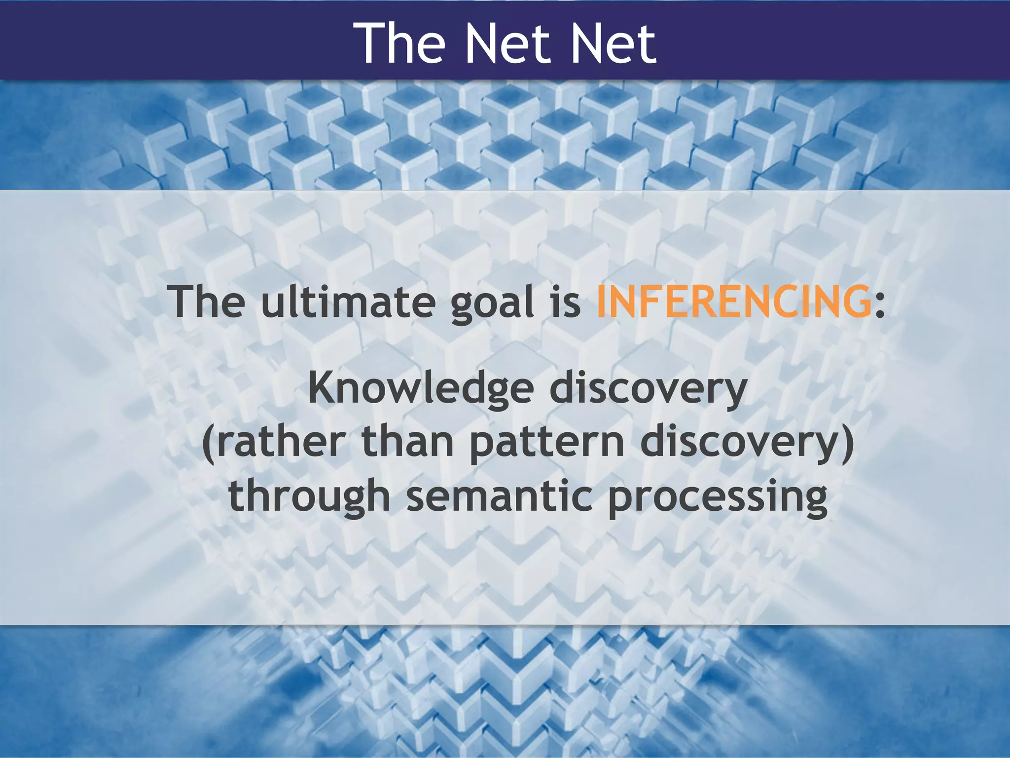 The Net Net
The ultimate goal is INFERENCING:
Knowledge discovery
(rather than pattern discovery)
through semantic processing
 