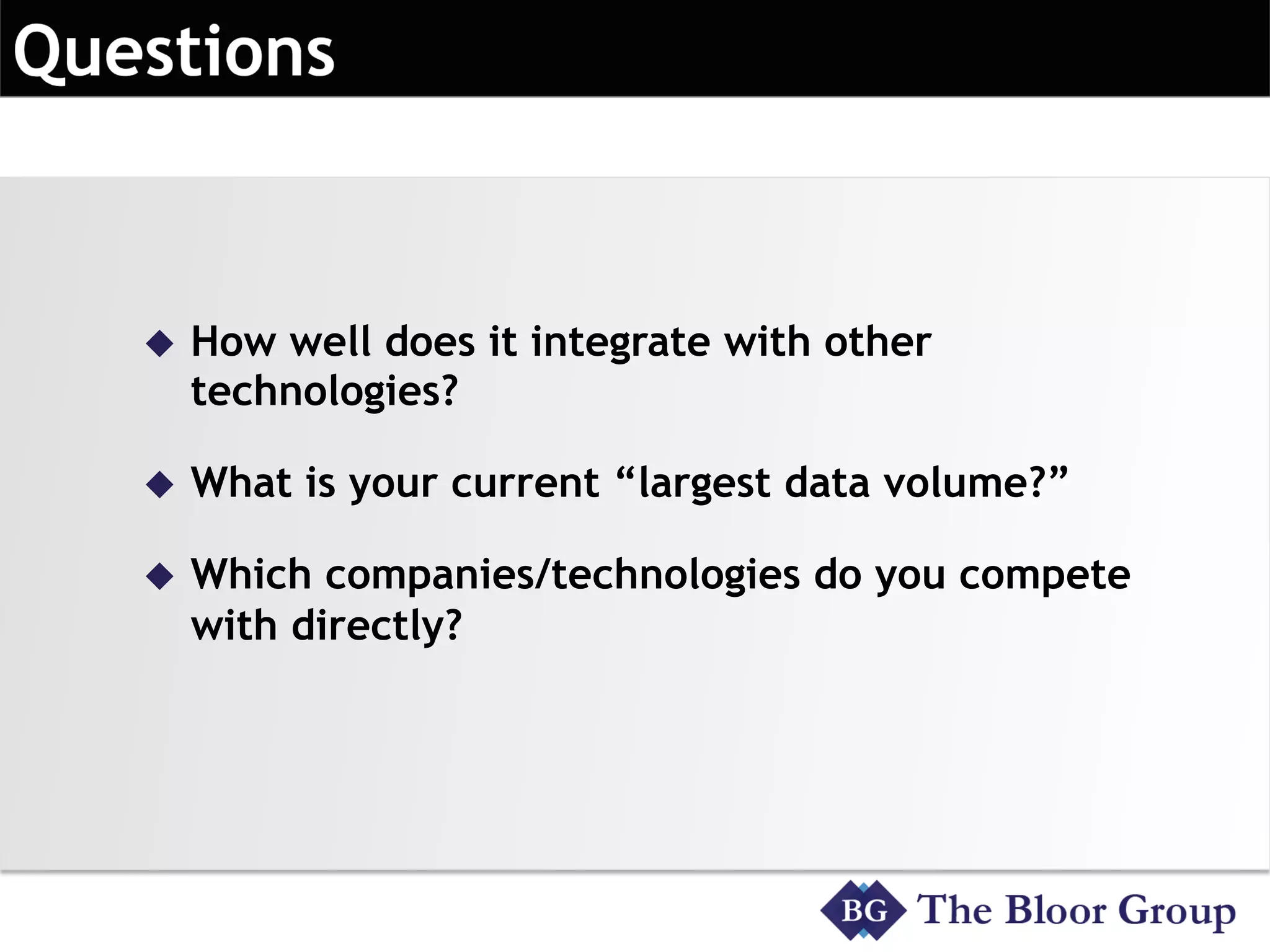 u  How well does it integrate with other
technologies?
u  What is your current “largest data volume?”
u  Which companies/technologies do you compete
with directly?
 