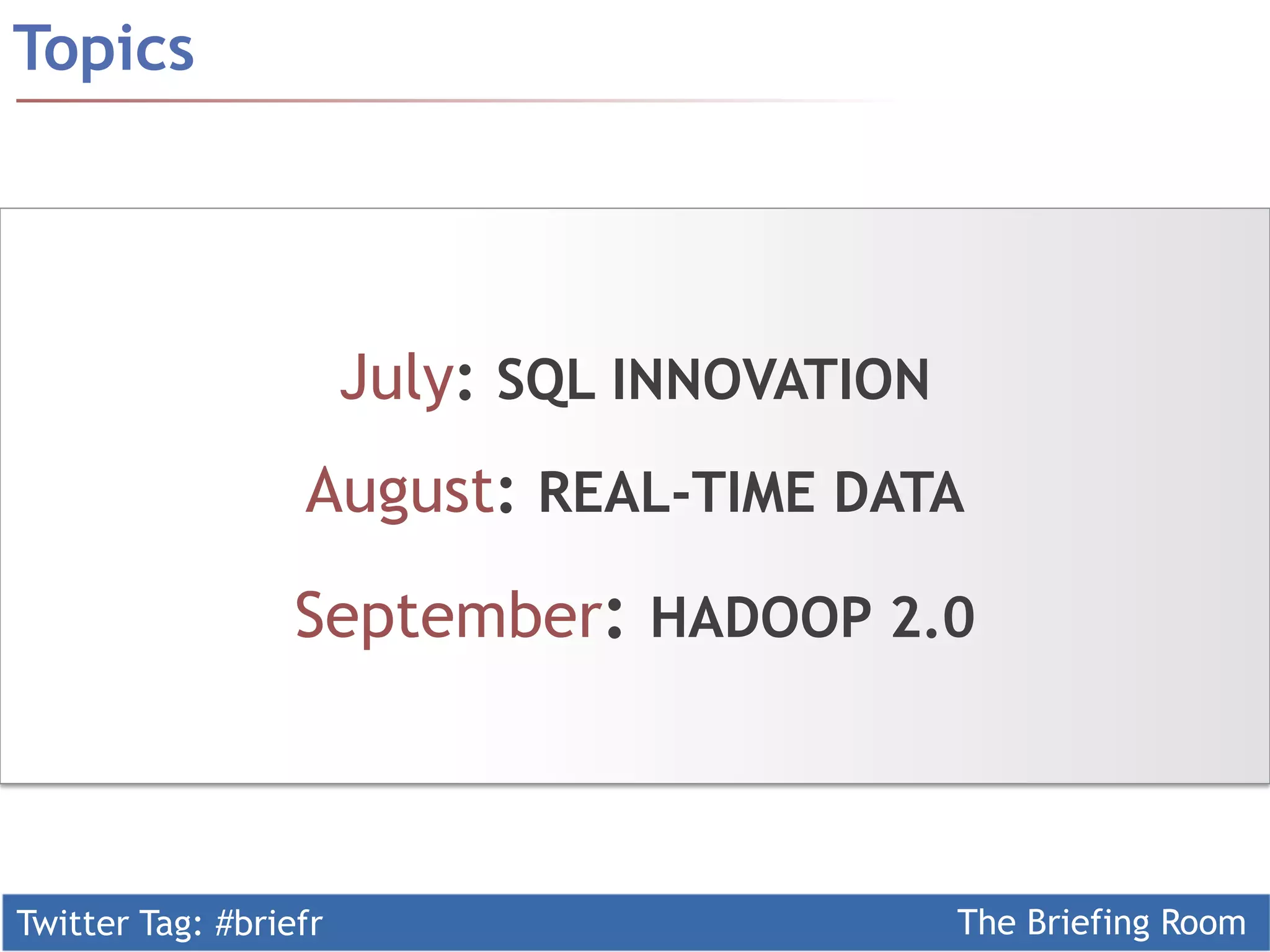 Twitter Tag: #briefr The Briefing Room
Topics
July: SQL INNOVATION
August: REAL-TIME DATA
September: HADOOP 2.0
 