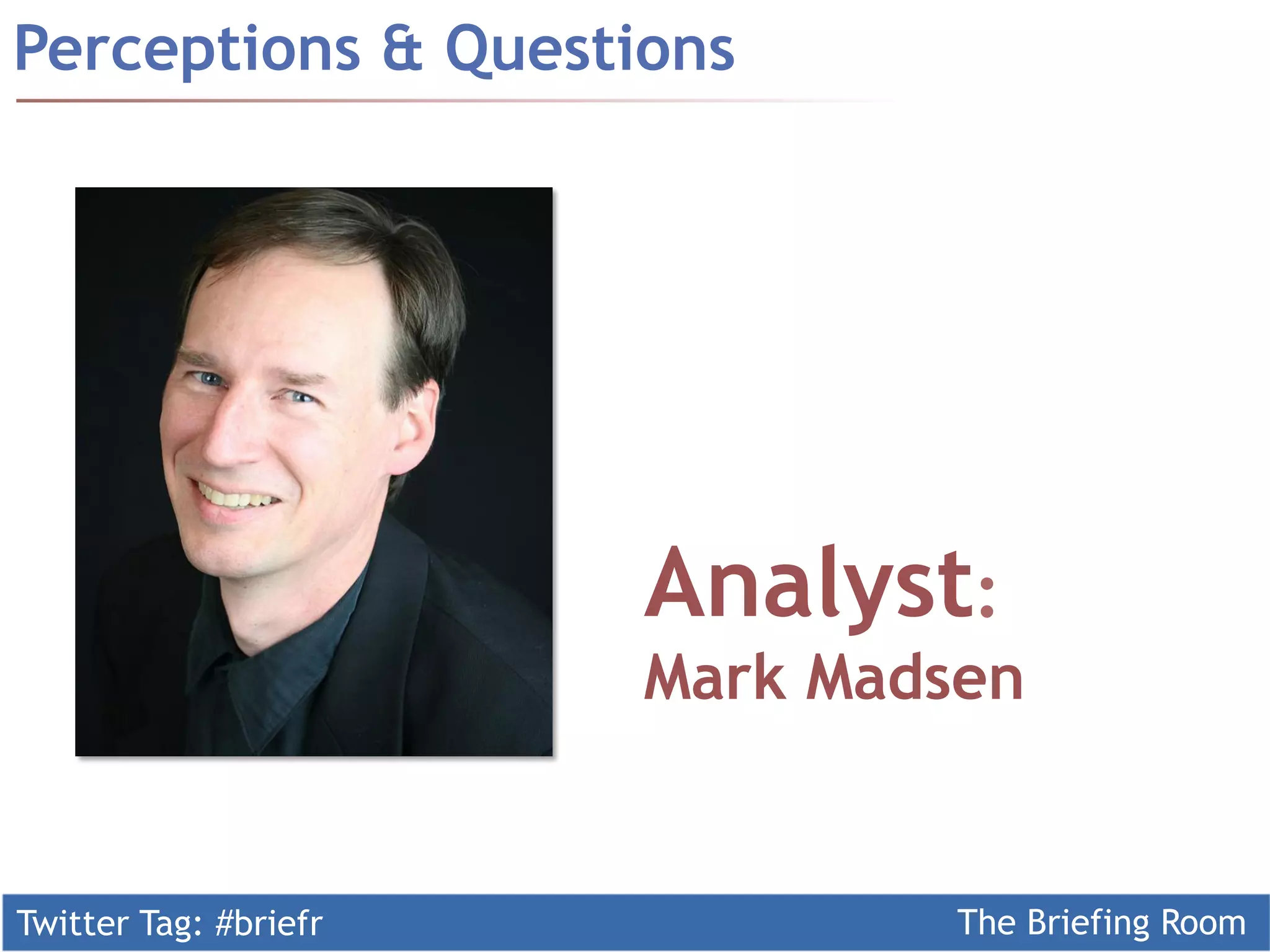 Twitter Tag: #briefr The Briefing Room
Perceptions & Questions
Analyst:
Mark Madsen
 