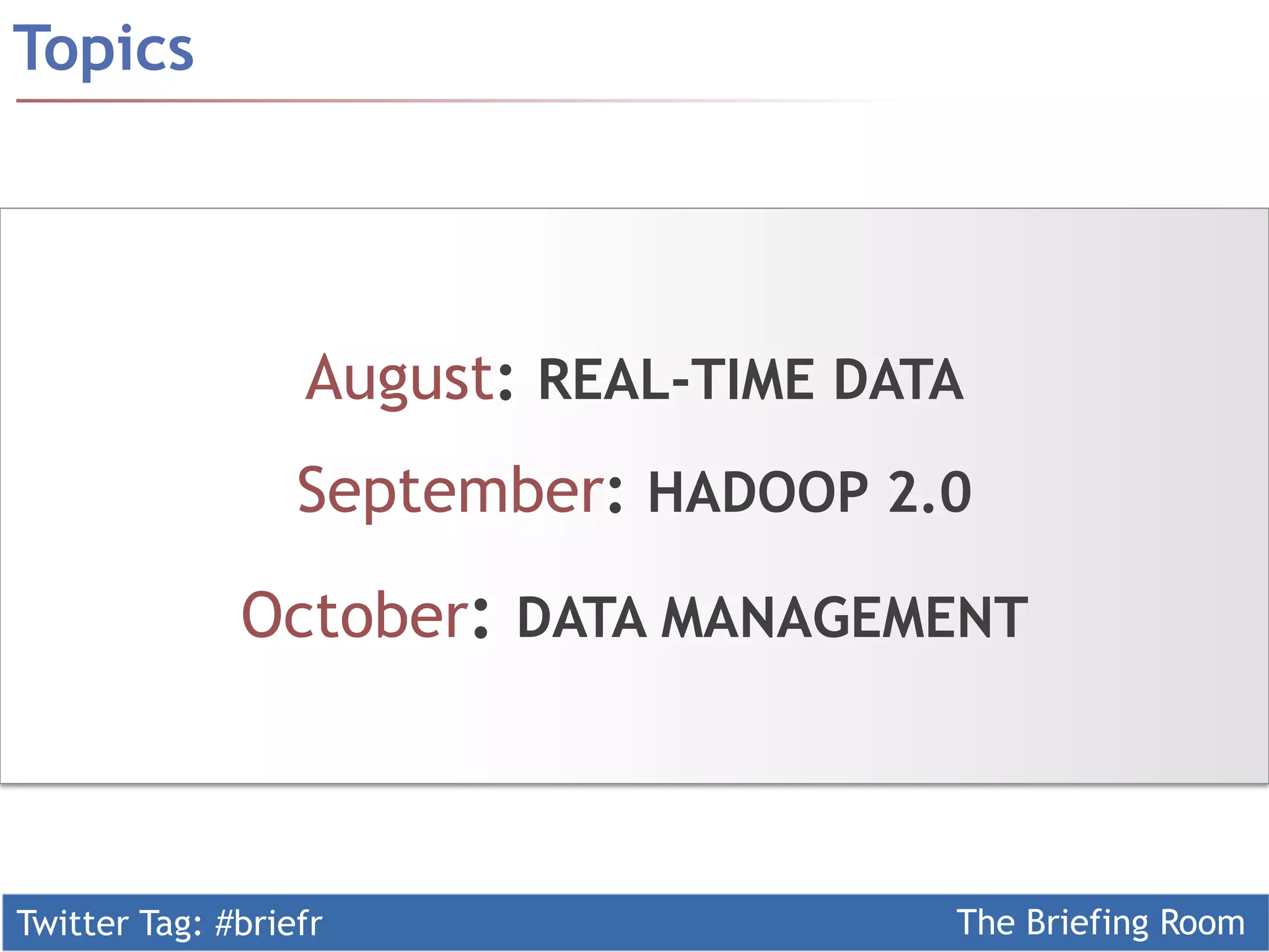 Twitter Tag: #briefr The Briefing Room
Topics
August: REAL-TIME DATA
September: HADOOP 2.0
October: DATA MANAGEMENT
 