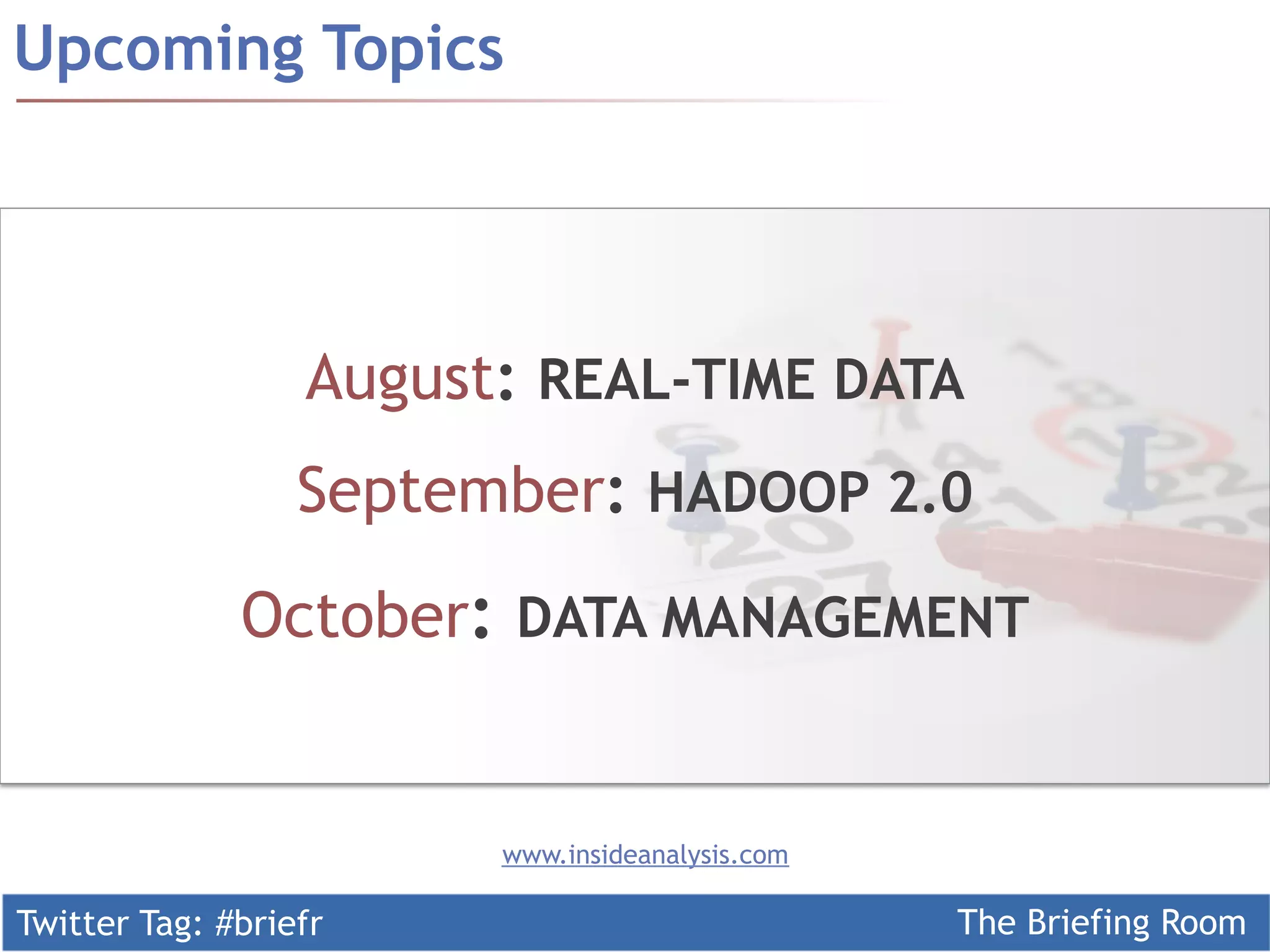Twitter Tag: #briefr The Briefing Room
Upcoming Topics
www.insideanalysis.com
August: REAL-TIME DATA
September: HADOOP 2.0
October: DATA MANAGEMENT
 