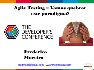 Globalcode – Open4educationGlobalcode – Open4education
Agile Testing – Vamos quebrar
este paradigma?
Frederico
Moreira
fredmacc@gmail.com - www.fredmoreira.com
 