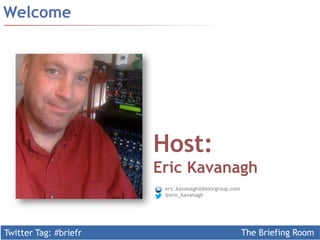 Twitter Tag: #briefr The Briefing Room
Welcome
Host:
Eric Kavanagh
eric.kavanagh@bloorgroup.com
@eric_kavanagh
 