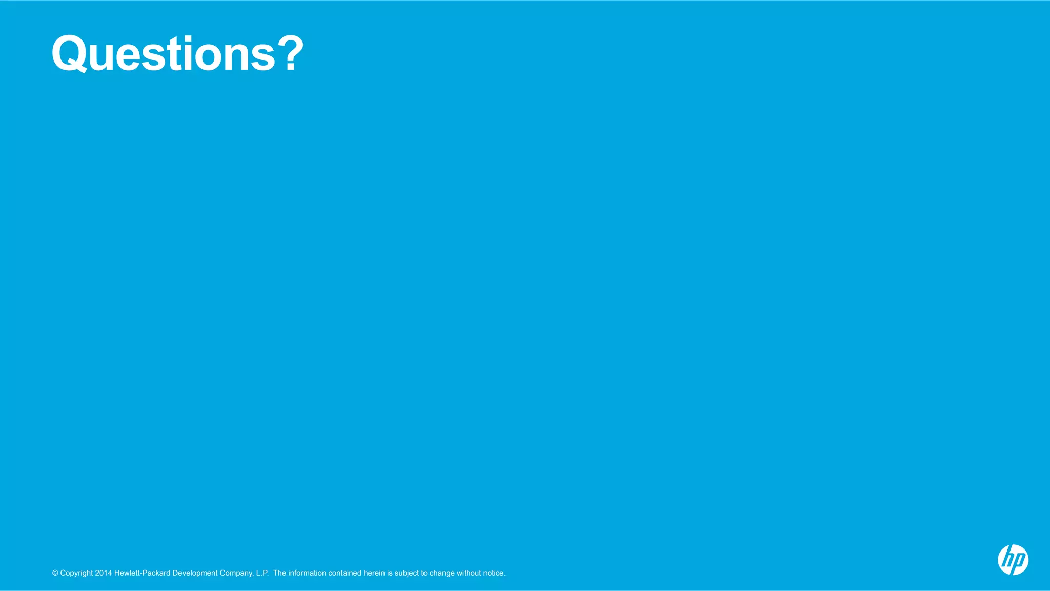 © Copyright 2014 Hewlett-Packard Development Company, L.P. The information contained herein is subject to change without notice.
Questions?
 