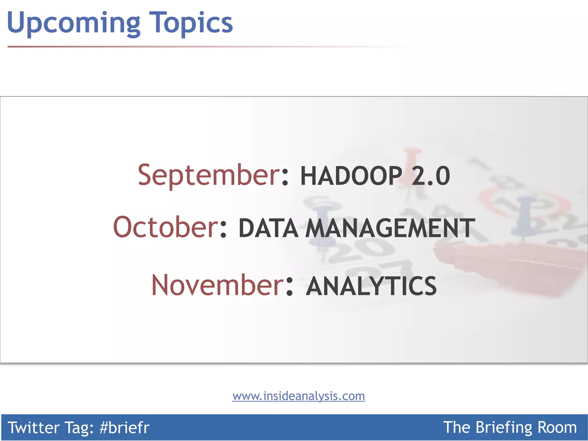 Twitter Tag: #briefr The Briefing Room
Upcoming Topics
www.insideanalysis.com
September: HADOOP 2.0
October: DATA MANAGEMENT
November: ANALYTICS
 