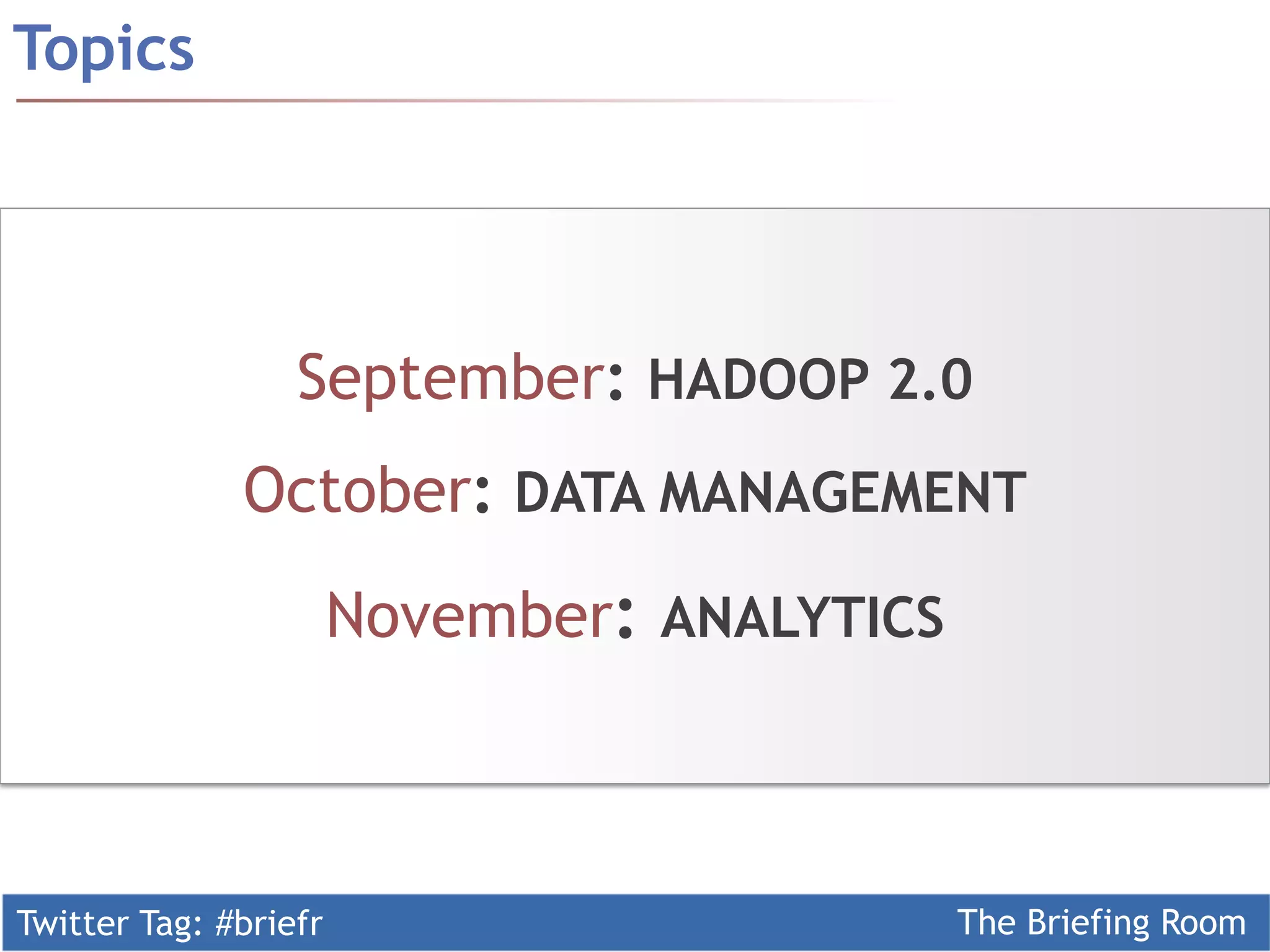 Twitter Tag: #briefr The Briefing Room
Topics
September: HADOOP 2.0
October: DATA MANAGEMENT
November: ANALYTICS
 